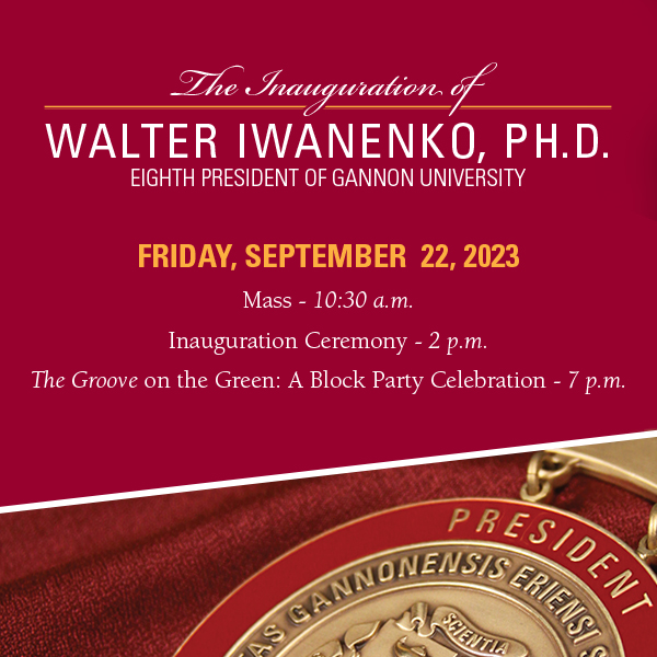 The Inauguration of Walter Iwanenko, Ph.D. Eighth President of Gannon University. 9/22/23: Mass at 10:30 a.m., Ceremony at 2 p.m., Block Party Celebration at 7 p.m.