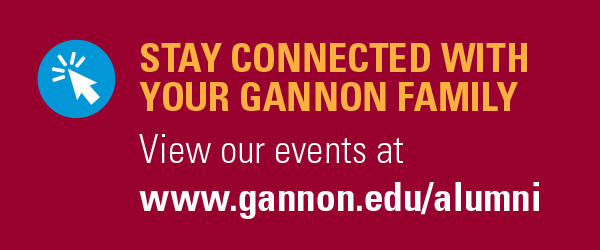 Stay connected with  your Gannon family. View our events at  www.gannon.edu/alumni.